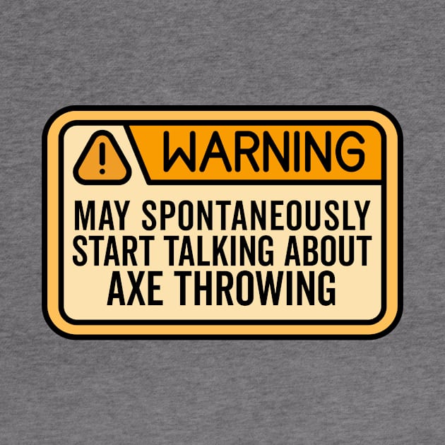 Warning May Spontaneously Start Talking About Axe Throwing by HaroonMHQ